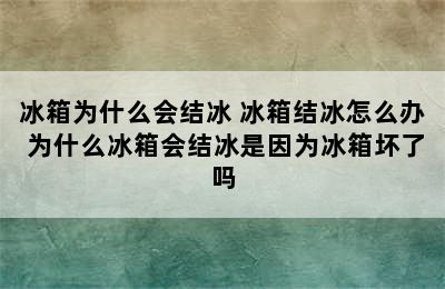 冰箱为什么会结冰 冰箱结冰怎么办 为什么冰箱会结冰是因为冰箱坏了吗